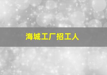 海城工厂招工人