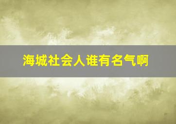 海城社会人谁有名气啊