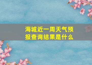 海城近一周天气预报查询结果是什么