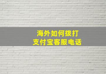 海外如何拨打支付宝客服电话