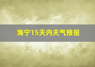 海宁15天内天气预报