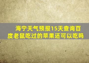 海宁天气预报15天查询百度老鼠吃过的苹果还可以吃吗