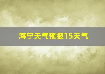 海宁天气预报15天气