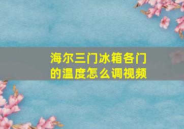 海尔三门冰箱各门的温度怎么调视频