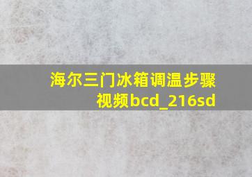 海尔三门冰箱调温步骤视频bcd_216sd