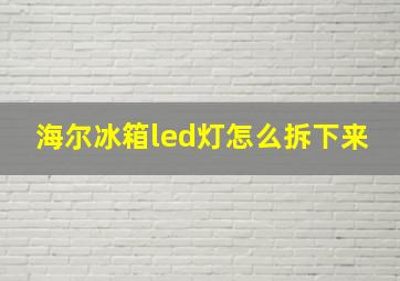 海尔冰箱led灯怎么拆下来