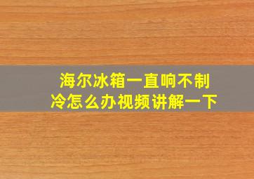 海尔冰箱一直响不制冷怎么办视频讲解一下