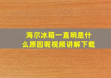 海尔冰箱一直响是什么原因呢视频讲解下载