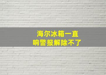 海尔冰箱一直响警报解除不了