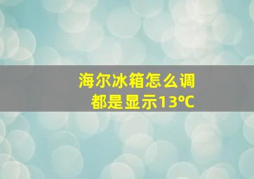 海尔冰箱怎么调都是显示13℃