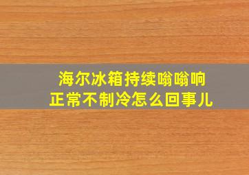 海尔冰箱持续嗡嗡响正常不制冷怎么回事儿