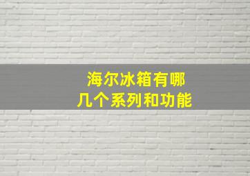 海尔冰箱有哪几个系列和功能