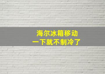 海尔冰箱移动一下就不制冷了