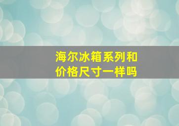 海尔冰箱系列和价格尺寸一样吗