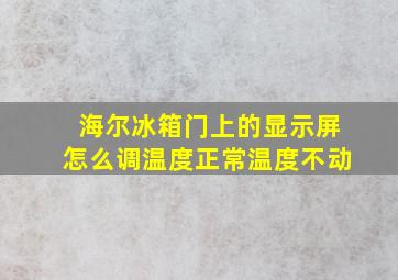 海尔冰箱门上的显示屏怎么调温度正常温度不动