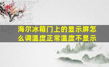 海尔冰箱门上的显示屏怎么调温度正常温度不显示