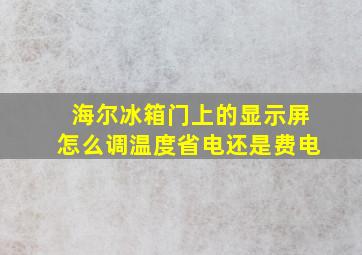 海尔冰箱门上的显示屏怎么调温度省电还是费电