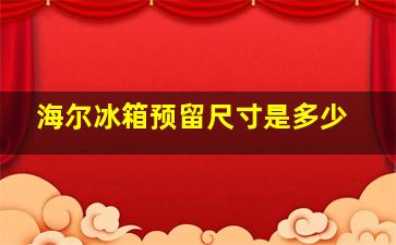 海尔冰箱预留尺寸是多少