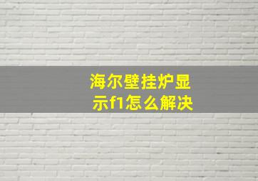 海尔壁挂炉显示f1怎么解决