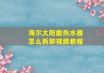 海尔太阳能热水器怎么拆卸视频教程