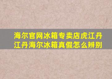 海尔官网冰箱专卖店虎江丹江丹海尔冰箱真假怎么辨别