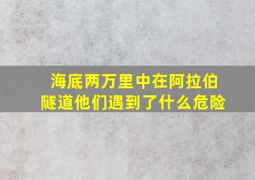 海底两万里中在阿拉伯隧道他们遇到了什么危险