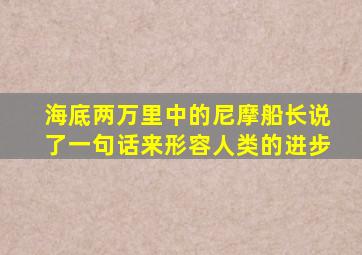 海底两万里中的尼摩船长说了一句话来形容人类的进步