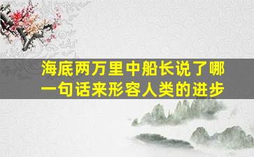 海底两万里中船长说了哪一句话来形容人类的进步