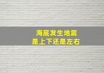 海底发生地震是上下还是左右