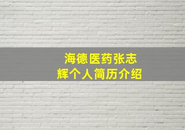 海德医药张志辉个人简历介绍