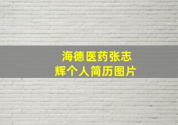 海德医药张志辉个人简历图片