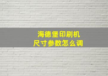 海德堡印刷机尺寸参数怎么调