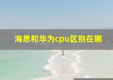 海思和华为cpu区别在哪