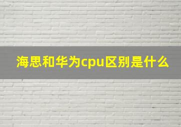 海思和华为cpu区别是什么