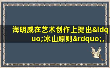 海明威在艺术创作上提出“冰山原则”,请说说它的内涵