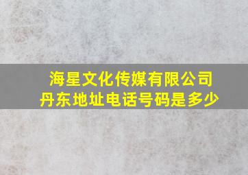 海星文化传媒有限公司丹东地址电话号码是多少