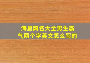 海星网名大全男生霸气两个字英文怎么写的