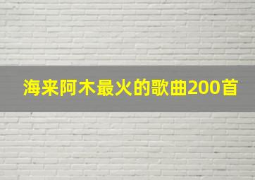 海来阿木最火的歌曲200首