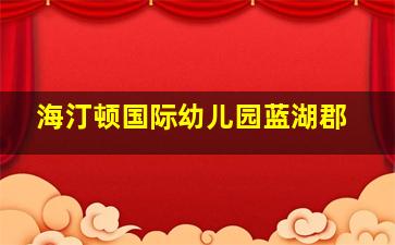 海汀顿国际幼儿园蓝湖郡