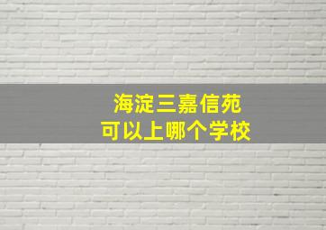 海淀三嘉信苑可以上哪个学校