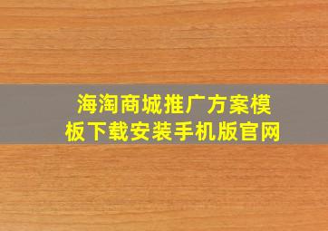 海淘商城推广方案模板下载安装手机版官网