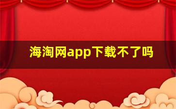 海淘网app下载不了吗