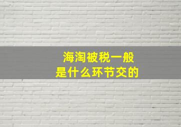 海淘被税一般是什么环节交的