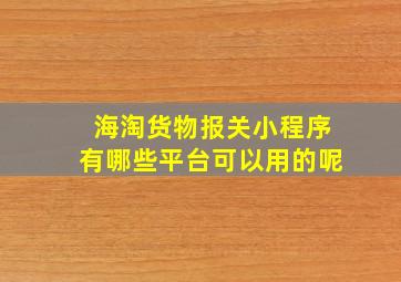 海淘货物报关小程序有哪些平台可以用的呢