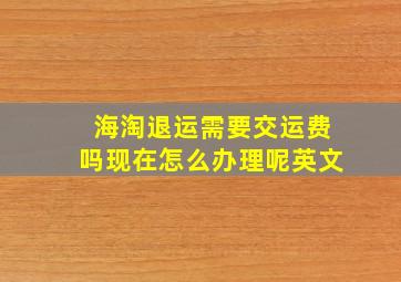 海淘退运需要交运费吗现在怎么办理呢英文