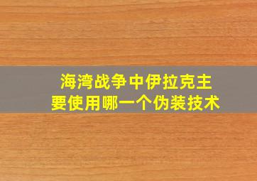 海湾战争中伊拉克主要使用哪一个伪装技术