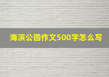 海滨公园作文500字怎么写