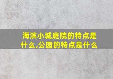 海滨小城庭院的特点是什么,公园的特点是什么