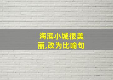 海滨小城很美丽,改为比喻句