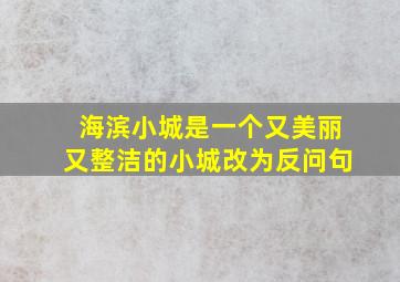 海滨小城是一个又美丽又整洁的小城改为反问句